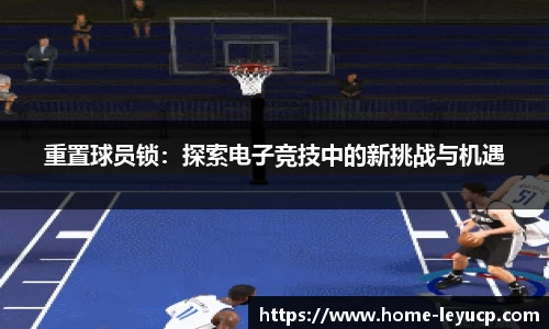 重置球员锁：探索电子竞技中的新挑战与机遇